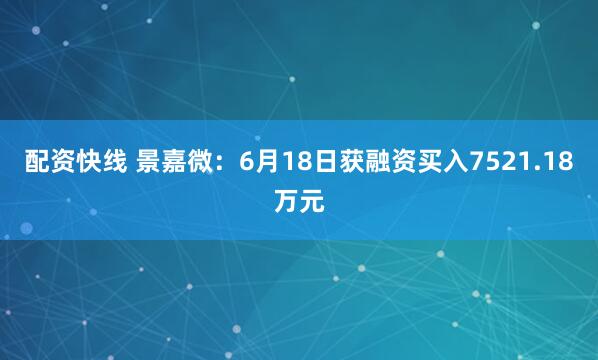 配资快线 景嘉微：6月18日获融资买入7521.18万元