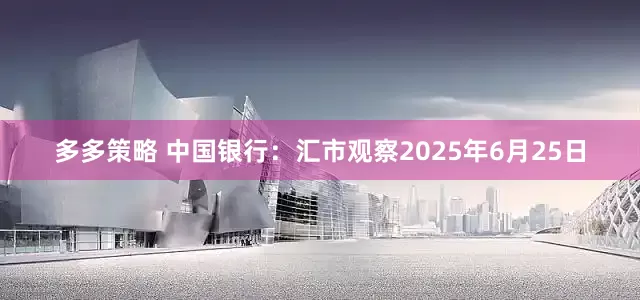 多多策略 中国银行：汇市观察2025年6月25日