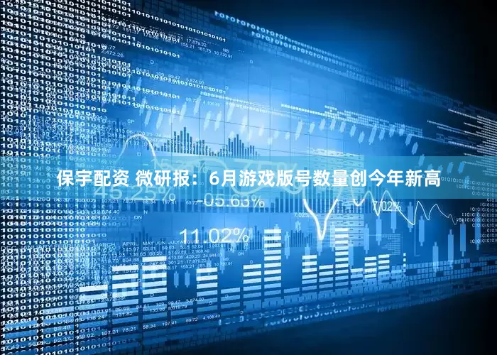 保宇配资 微研报：6月游戏版号数量创今年新高