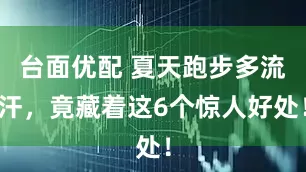 台面优配 夏天跑步多流汗，竟藏着这6个惊人好处！