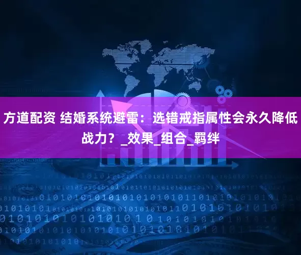 方道配资 结婚系统避雷：选错戒指属性会永久降低战力？_效果_组合_羁绊