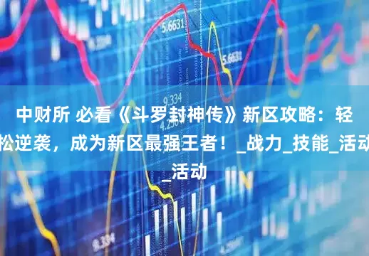 中财所 必看《斗罗封神传》新区攻略：轻松逆袭，成为新区最强王者！_战力_技能_活动