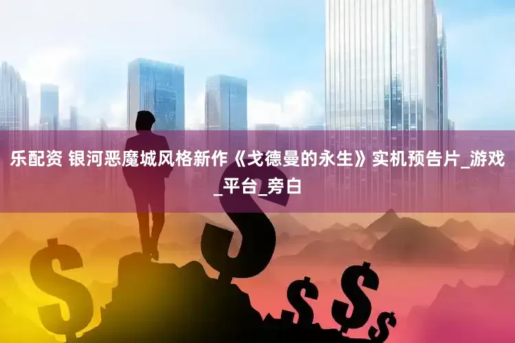 乐配资 银河恶魔城风格新作《戈德曼的永生》实机预告片_游戏_平台_旁白