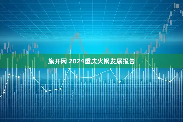 旗开网 2024重庆火锅发展报告