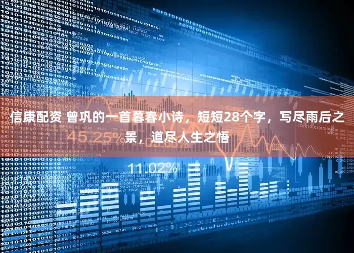 信康配资 曾巩的一首暮春小诗，短短28个字，写尽雨后之景，道尽人生之悟