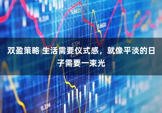 双盈策略 生活需要仪式感，就像平淡的日子需要一束光